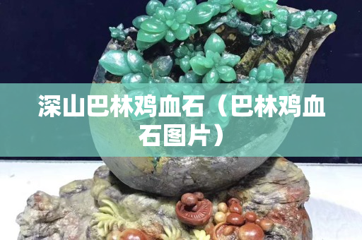 深山巴林鸡血石（巴林鸡血石图片）