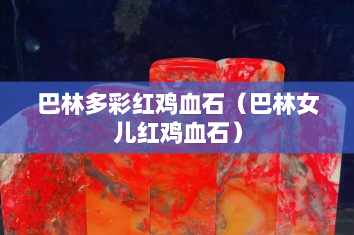 巴林多彩红鸡血石（巴林女儿红鸡血石）