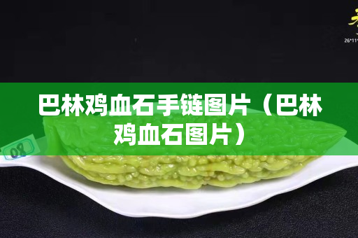 巴林鸡血石手链图片（巴林鸡血石图片）