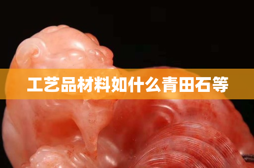 工艺品材料如什么青田石等