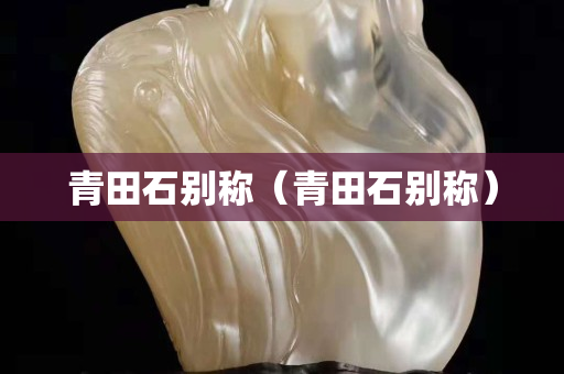 青田石别称（青田石别称）
