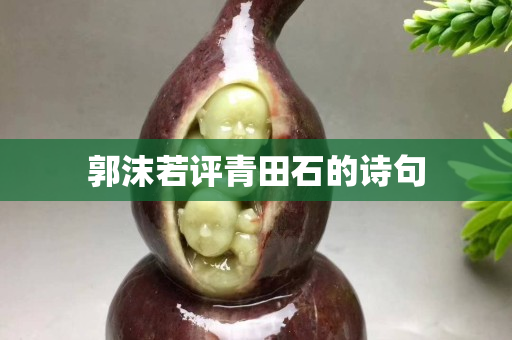 郭沫若评青田石的诗句