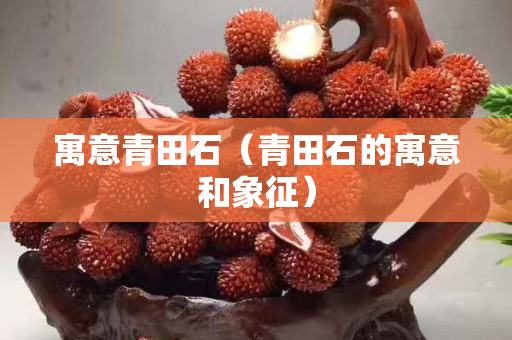 寓意青田石（青田石的寓意和象征）