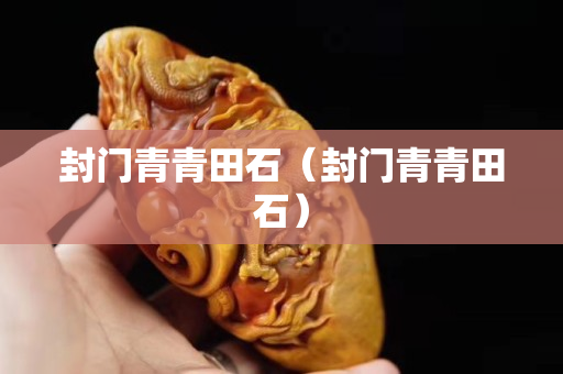 封门青青田石（封门青青田石）