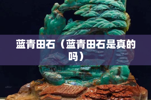 蓝青田石（蓝青田石是真的吗）