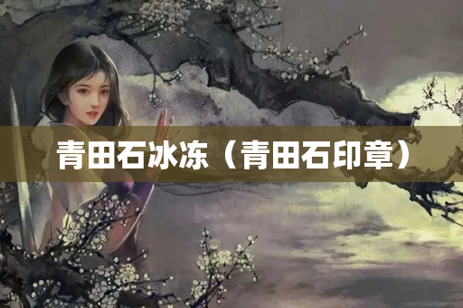 青田石冰冻（青田石印章）