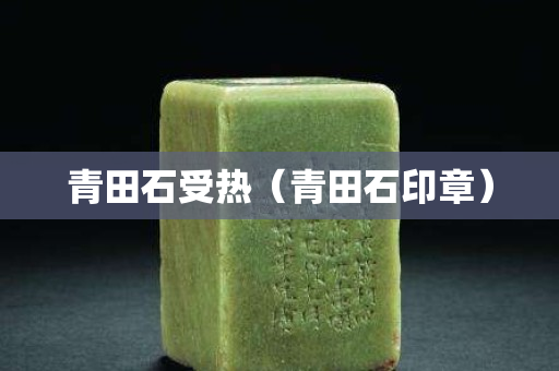 青田石受热（青田石印章）