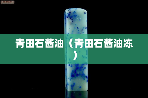 青田石酱油（青田石酱油冻）