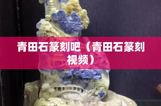 青田石篆刻吧（青田石篆刻视频）