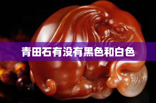青田石有没有黑色和白色