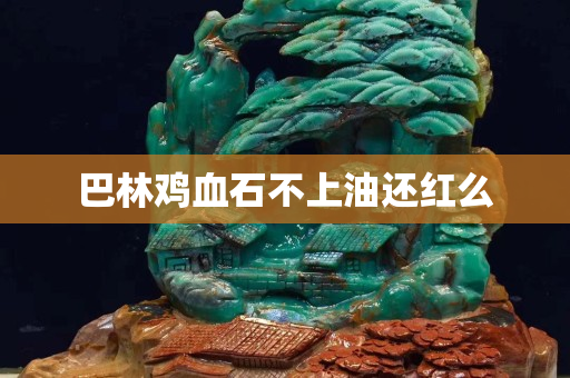 巴林鸡血石不上油还红么