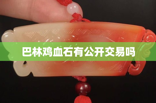 巴林鸡血石有公开交易吗