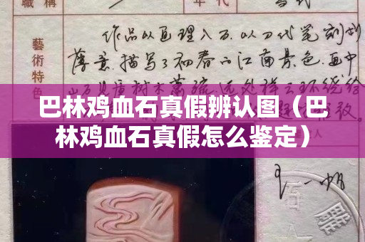 巴林鸡血石真假辨认图（巴林鸡血石真假怎么鉴定）