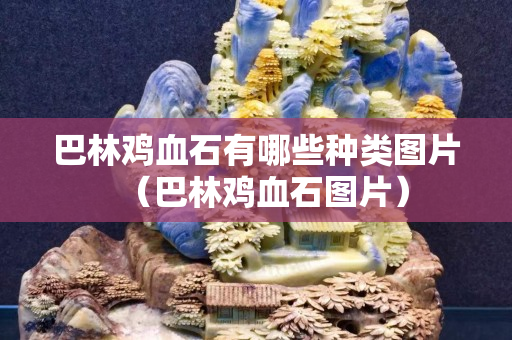 巴林鸡血石有哪些种类图片（巴林鸡血石图片）