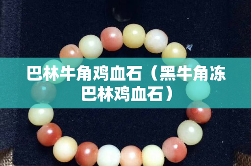 巴林牛角鸡血石（黑牛角冻巴林鸡血石）
