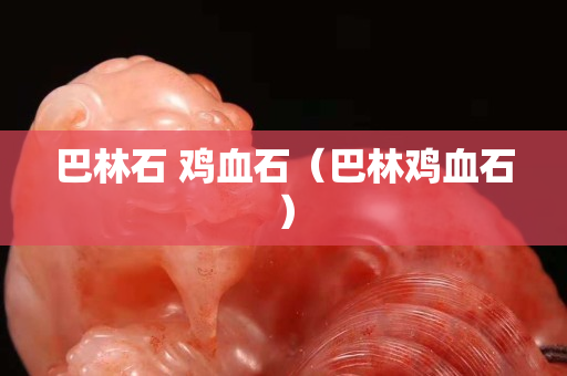 巴林石 鸡血石（巴林鸡血石）