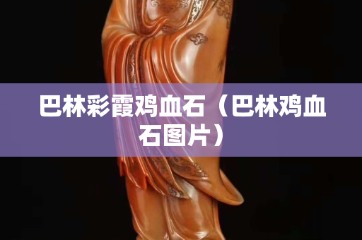 巴林彩霞鸡血石（巴林鸡血石图片）