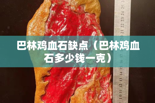 巴林鸡血石缺点（巴林鸡血石多少钱一克）