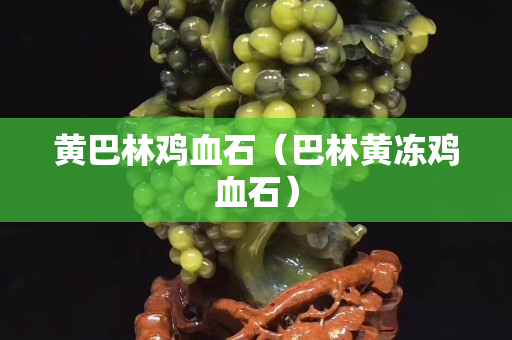 黄巴林鸡血石（巴林黄冻鸡血石）