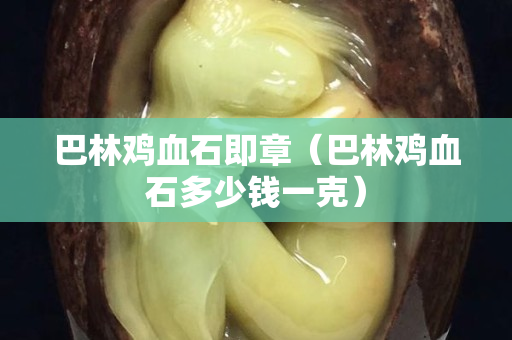 巴林鸡血石即章（巴林鸡血石多少钱一克）