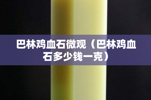 巴林鸡血石微观（巴林鸡血石多少钱一克）
