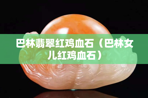 巴林翡翠红鸡血石（巴林女儿红鸡血石）