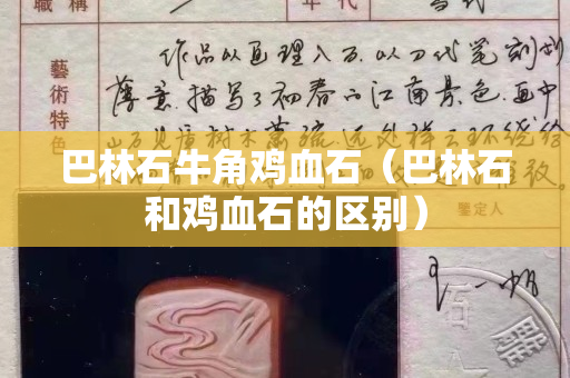 巴林石牛角鸡血石（巴林石和鸡血石的区别）