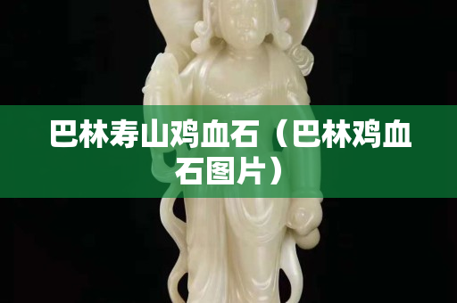 巴林寿山鸡血石（巴林鸡血石图片）