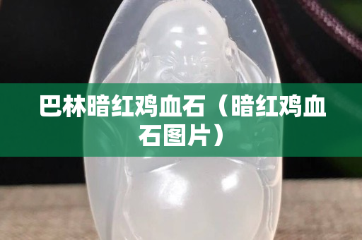巴林暗红鸡血石（暗红鸡血石图片）