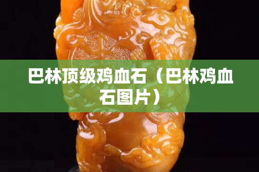 巴林顶级鸡血石（巴林鸡血石图片）