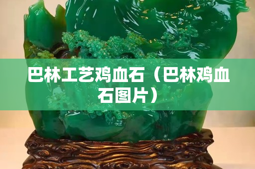 巴林工艺鸡血石（巴林鸡血石图片）