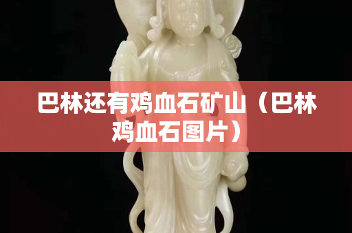 巴林还有鸡血石矿山（巴林鸡血石图片）