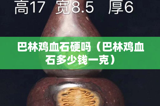 巴林鸡血石硬吗（巴林鸡血石多少钱一克）