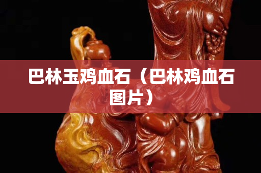 巴林玉鸡血石（巴林鸡血石图片）