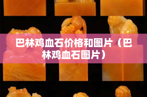 巴林鸡血石价格和图片（巴林鸡血石图片）