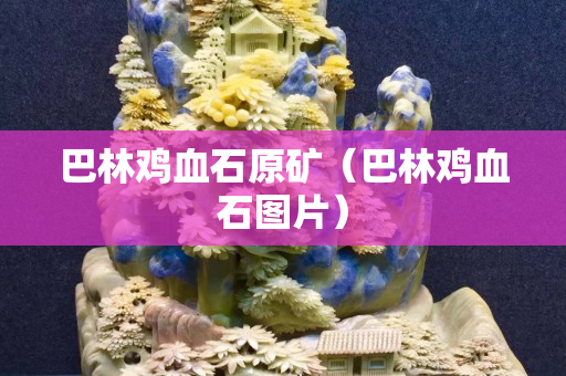 巴林鸡血石原矿（巴林鸡血石图片）