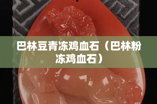 巴林豆青冻鸡血石（巴林粉冻鸡血石）