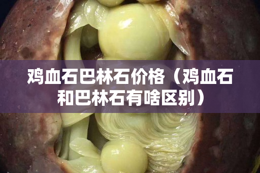 鸡血石巴林石价格（鸡血石和巴林石有啥区别）