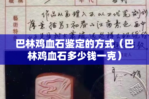 巴林鸡血石鉴定的方式（巴林鸡血石多少钱一克）