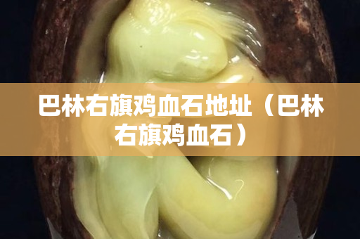 巴林右旗鸡血石地址（巴林右旗鸡血石）