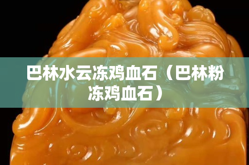 巴林水云冻鸡血石（巴林粉冻鸡血石）