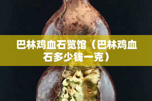 巴林鸡血石览馆（巴林鸡血石多少钱一克）