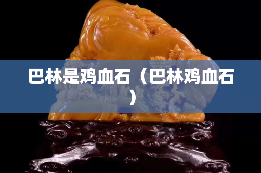 巴林是鸡血石（巴林鸡血石）