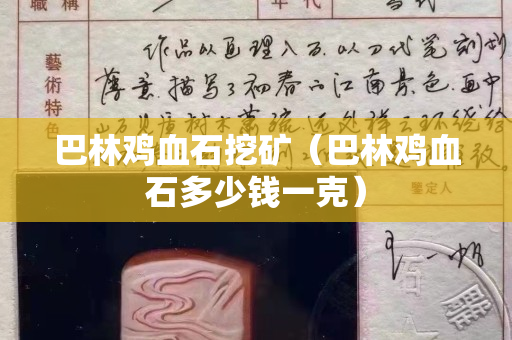 巴林鸡血石挖矿（巴林鸡血石多少钱一克）