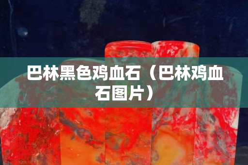 巴林黑色鸡血石（巴林鸡血石图片）