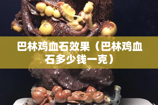巴林鸡血石效果（巴林鸡血石多少钱一克）