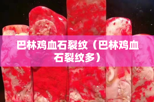 巴林鸡血石裂纹（巴林鸡血石裂纹多）