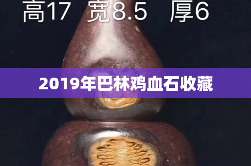 2019年巴林鸡血石收藏