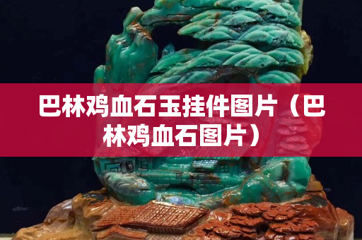 巴林鸡血石玉挂件图片（巴林鸡血石图片）