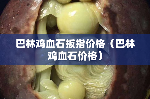 巴林鸡血石扳指价格（巴林鸡血石价格）